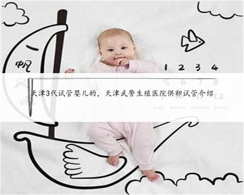 天津3代试管婴儿的，天津武警生殖医院供卵试管介绍